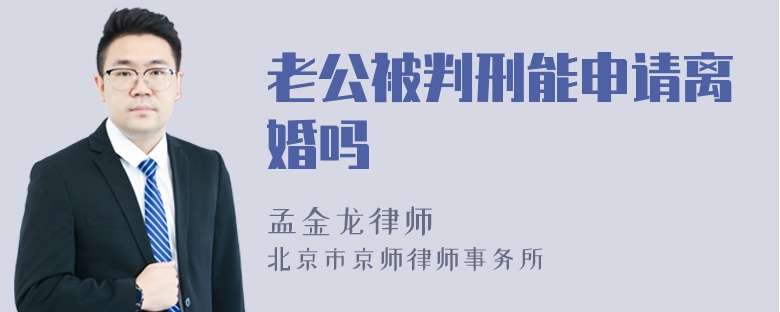 老公被判刑能申请离婚吗