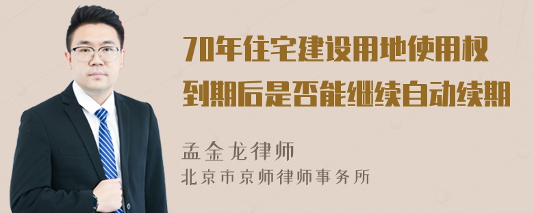 70年住宅建设用地使用权到期后是否能继续自动续期