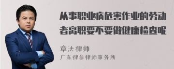 从事职业病危害作业的劳动者离职要不要做健康检查呢