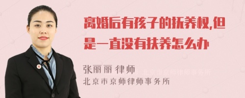 离婚后有孩子的抚养权,但是一直没有扶养怎么办