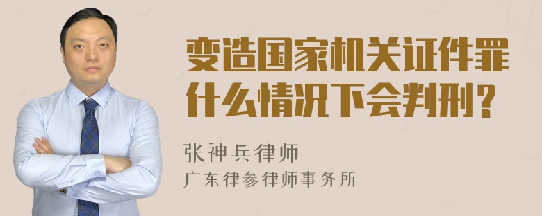 变造国家机关证件罪什么情况下会判刑？