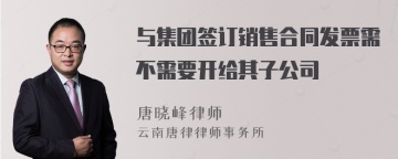 与集团签订销售合同发票需不需要开给其子公司