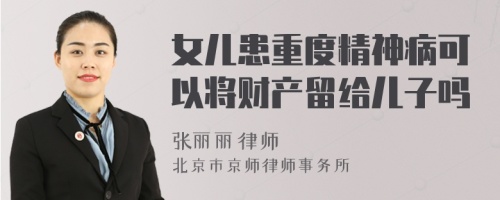 女儿患重度精神病可以将财产留给儿子吗