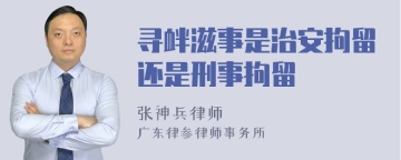 寻衅滋事是治安拘留还是刑事拘留