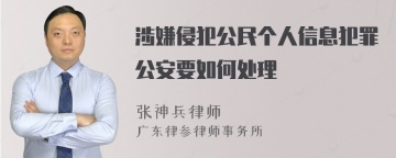 涉嫌侵犯公民个人信息犯罪公安要如何处理