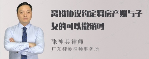 离婚协议约定将房产赠与子女的可以撤销吗