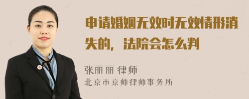 申请婚姻无效时无效情形消失的，法院会怎么判