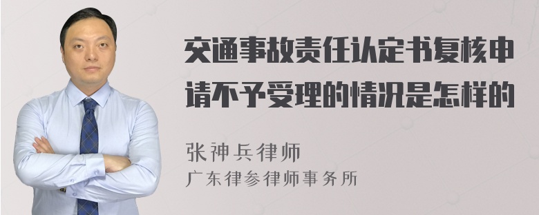 交通事故责任认定书复核申请不予受理的情况是怎样的