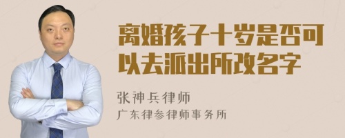 离婚孩子十岁是否可以去派出所改名字