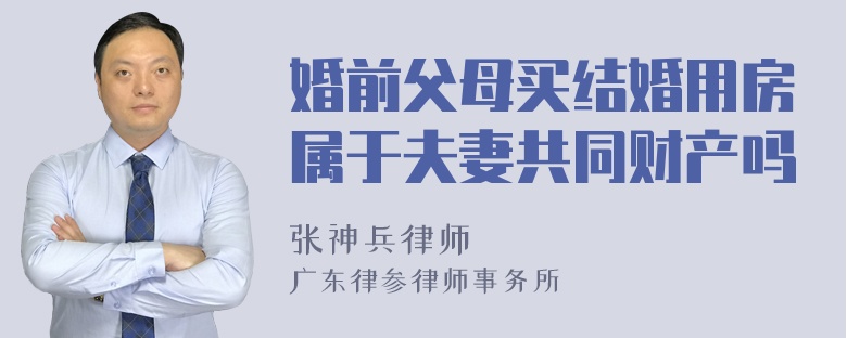 婚前父母买结婚用房属于夫妻共同财产吗