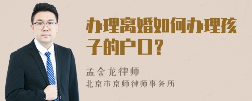 办理离婚如何办理孩子的户口？