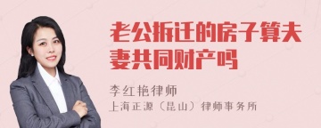 老公拆迁的房子算夫妻共同财产吗