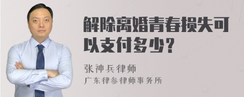 解除离婚青春损失可以支付多少？