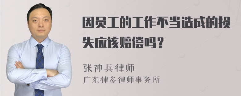 因员工的工作不当造成的损失应该赔偿吗？