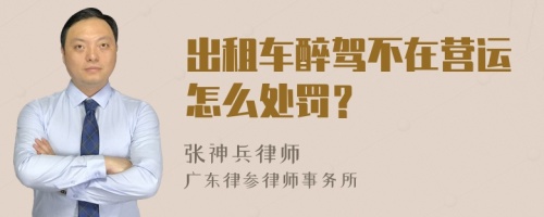 出租车醉驾不在营运怎么处罚？