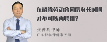 在解除劳动合同后多长时间才不可以再聘用？