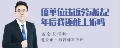 原单位违返劳动法2年后我还能上诉吗