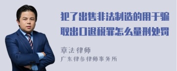 犯了出售非法制造的用于骗取出口退税罪怎么量刑处罚