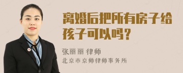 离婚后把所有房子给孩子可以吗？