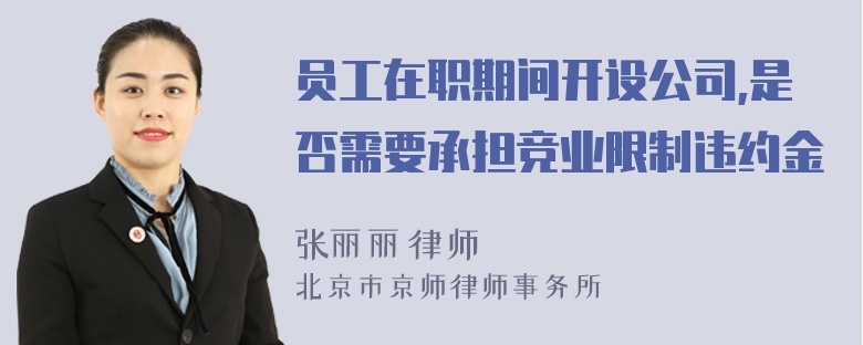 员工在职期间开设公司,是否需要承担竞业限制违约金