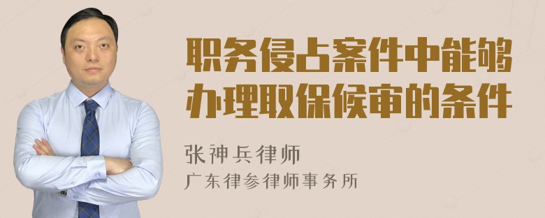 职务侵占案件中能够办理取保候审的条件