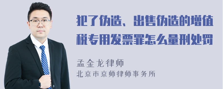 犯了伪造、出售伪造的增值税专用发票罪怎么量刑处罚