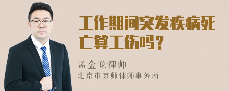 工作期间突发疾病死亡算工伤吗？