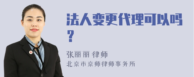 法人变更代理可以吗？