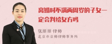 离婚时不满两周岁的子女一定会判给女方吗