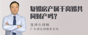 复婚房产属于离婚共同财产吗？