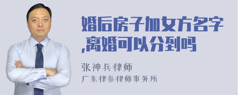 婚后房子加女方名字,离婚可以分到吗