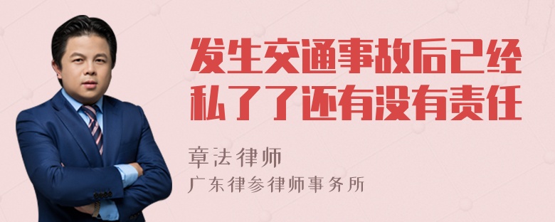 发生交通事故后已经私了了还有没有责任