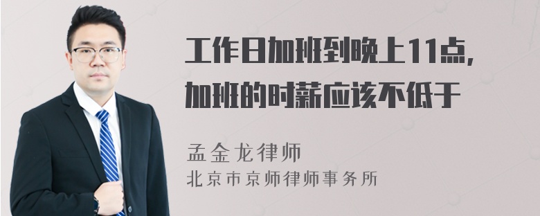 工作日加班到晚上11点,加班的时薪应该不低于