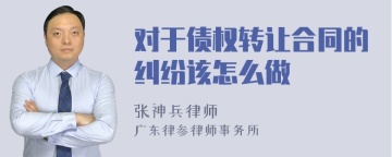 对于债权转让合同的纠纷该怎么做