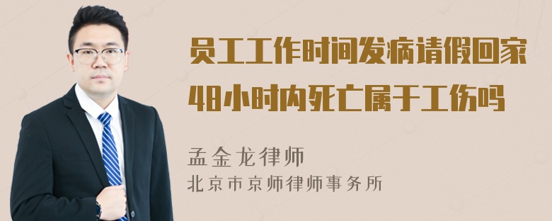 员工工作时间发病请假回家48小时内死亡属于工伤吗