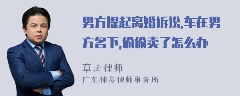 男方提起离婚诉讼,车在男方名下,偷偷卖了怎么办