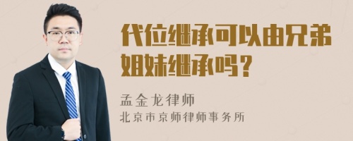 代位继承可以由兄弟姐妹继承吗？