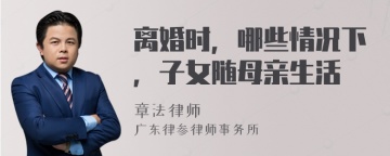 离婚时，哪些情况下，子女随母亲生活