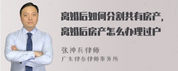 离婚后如何分割共有房产，离婚后房产怎么办理过户