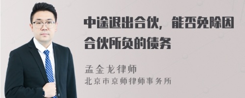 中途退出合伙，能否免除因合伙所负的债务