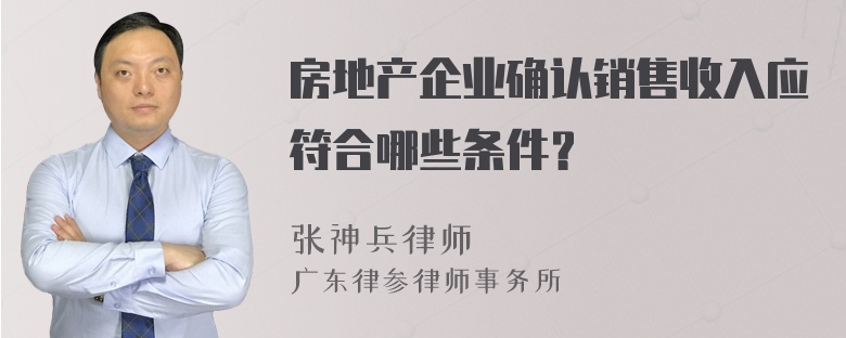 房地产企业确认销售收入应符合哪些条件？