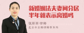 新婚姻法夫妻间分居半年就表示离婚吗