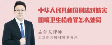 中华人民共和国刑法对妨害国境卫生检疫罪怎么处罚