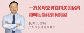 一方父母支付首付买的房离婚时应当该如何分割