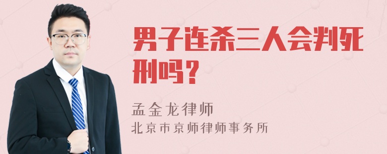 男子连杀三人会判死刑吗？