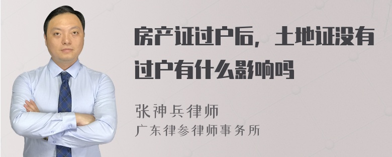 房产证过户后，土地证没有过户有什么影响吗