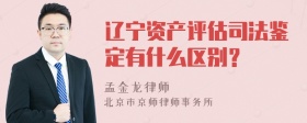 辽宁资产评估司法鉴定有什么区别？