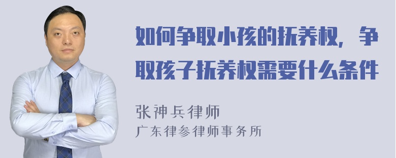 如何争取小孩的抚养权，争取孩子抚养权需要什么条件