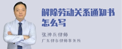 解除劳动关系通知书怎么写