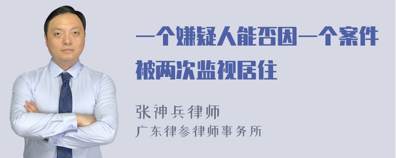 一个嫌疑人能否因一个案件被两次监视居住